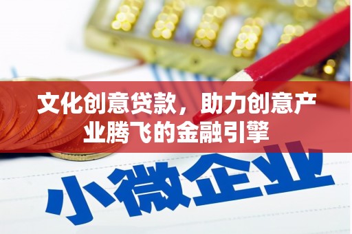 鼎城文化创意贷款，助力创意产业腾飞的金融引擎