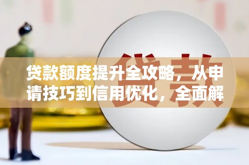 鼎城贷款额度提升全攻略，从申请技巧到信用优化，全面解析