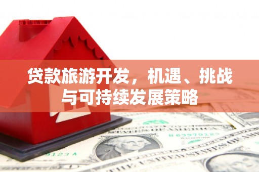 鼎城贷款旅游开发，机遇、挑战与可持续发展策略