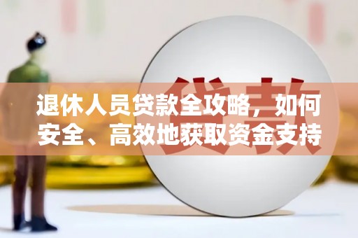 鼎城退休人员贷款全攻略，如何安全、高效地获取资金支持