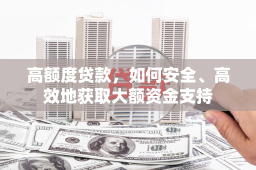 鼎城高额度贷款，如何安全、高效地获取大额资金支持