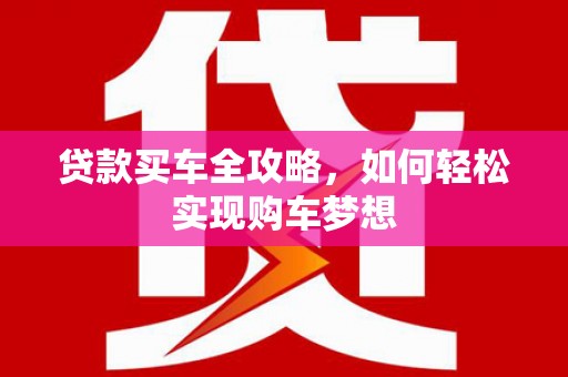 鼎城贷款买车全攻略，如何轻松实现购车梦想