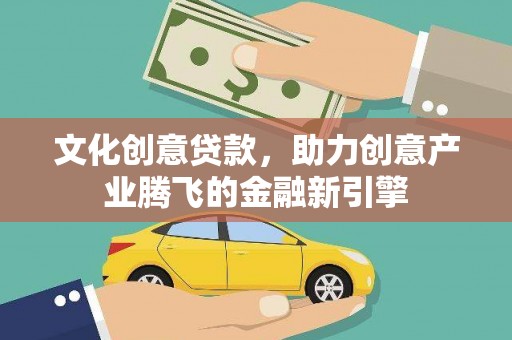 鼎城文化创意贷款，助力创意产业腾飞的金融新引擎