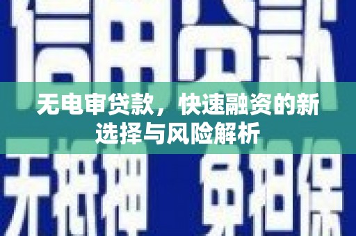 鼎城无电审贷款，快速融资的新选择与风险解析