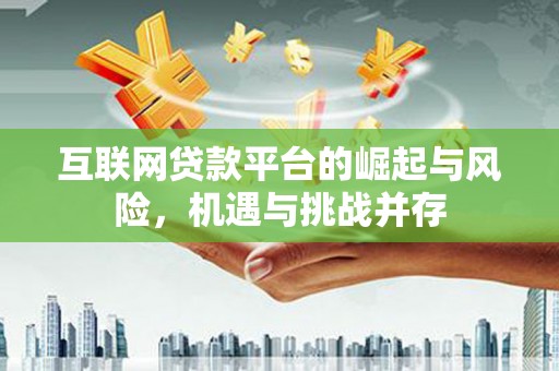 鼎城互联网贷款平台的崛起与风险，机遇与挑战并存
