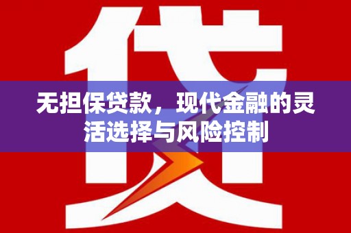 鼎城无担保贷款，现代金融的灵活选择与风险控制