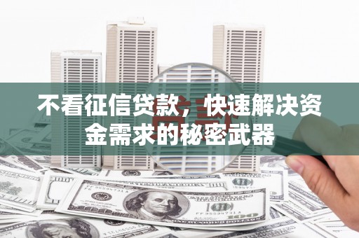 鼎城不看征信贷款，快速解决资金需求的秘密武器