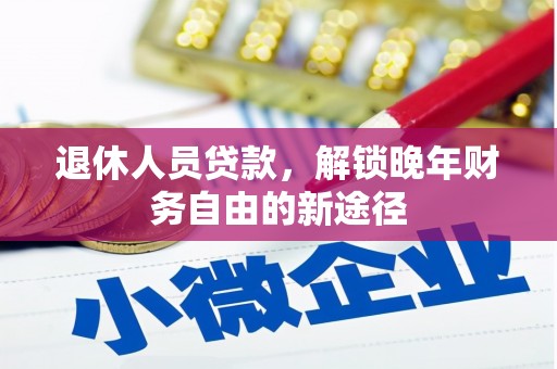鼎城退休人员贷款，解锁晚年财务自由的新途径