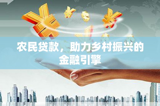 鼎城农民贷款，助力乡村振兴的金融引擎