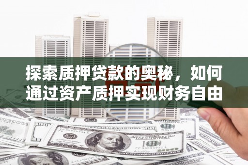 鼎城探索质押贷款的奥秘，如何通过资产质押实现财务自由