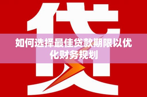 鼎城如何选择最佳贷款期限以优化财务规划