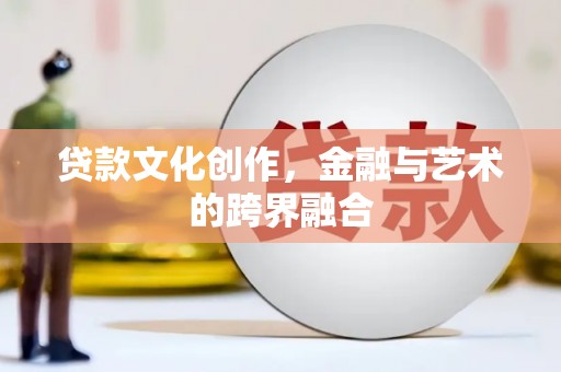 鼎城贷款文化创作，金融与艺术的跨界融合