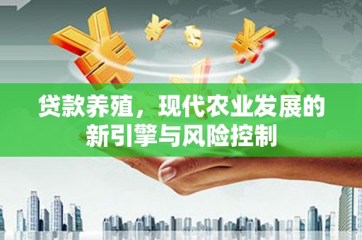 鼎城贷款养殖，现代农业发展的新引擎与风险控制
