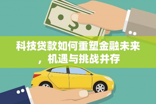 鼎城科技贷款如何重塑金融未来，机遇与挑战并存