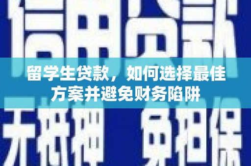 鼎城留学生贷款，如何选择最佳方案并避免财务陷阱