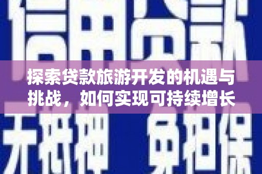 鼎城探索贷款旅游开发的机遇与挑战，如何实现可持续增长