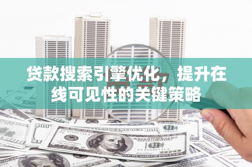 鼎城贷款搜索引擎优化，提升在线可见性的关键策略