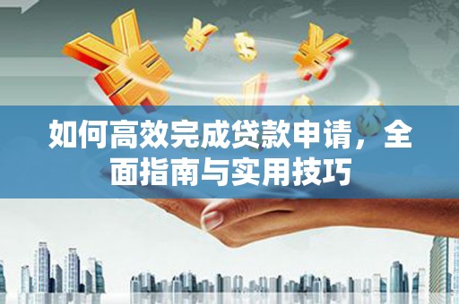 鼎城如何高效完成贷款申请，全面指南与实用技巧