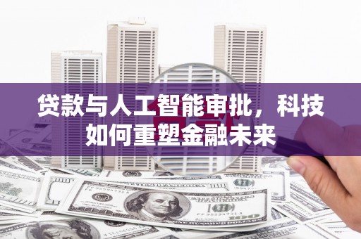 鼎城贷款与人工智能审批，科技如何重塑金融未来