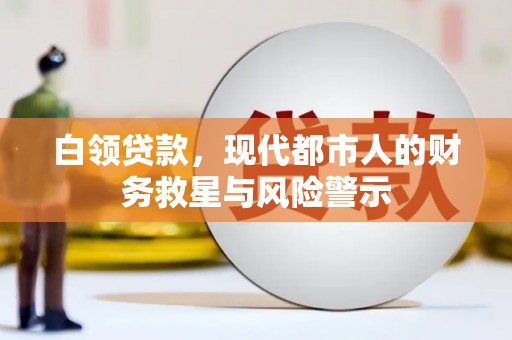 鼎城白领贷款，现代都市人的财务救星与风险警示