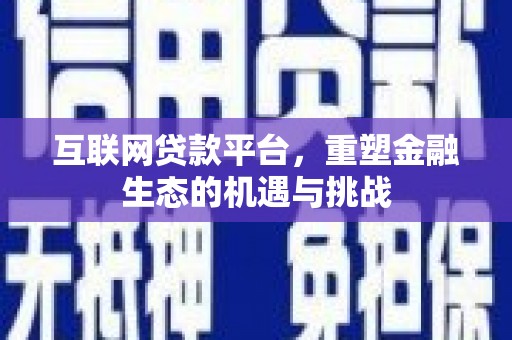 鼎城互联网贷款平台，重塑金融生态的机遇与挑战