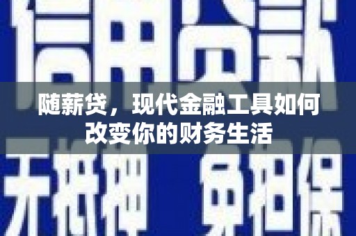 鼎城随薪贷，现代金融工具如何改变你的财务生活