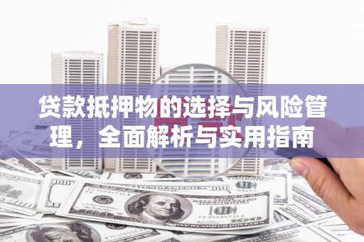 鼎城贷款抵押物的选择与风险管理，全面解析与实用指南