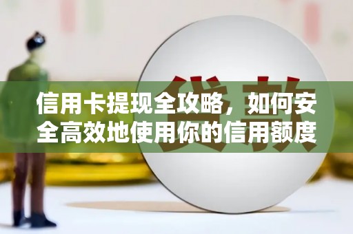 鼎城信用卡提现全攻略，如何安全高效地使用你的信用额度