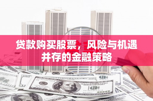 鼎城贷款购买股票，风险与机遇并存的金融策略