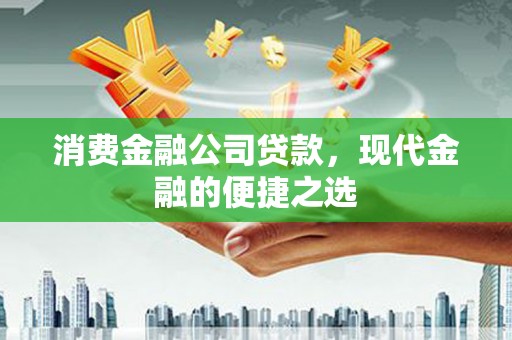 鼎城消费金融公司贷款，现代金融的便捷之选