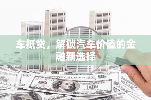 鼎城车抵贷，解锁汽车价值的金融新选择