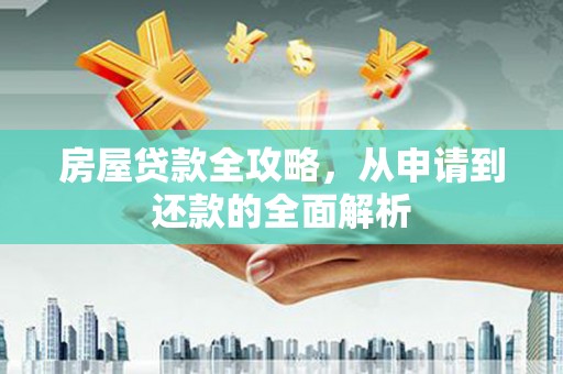 鼎城房屋贷款全攻略，从申请到还款的全面解析
