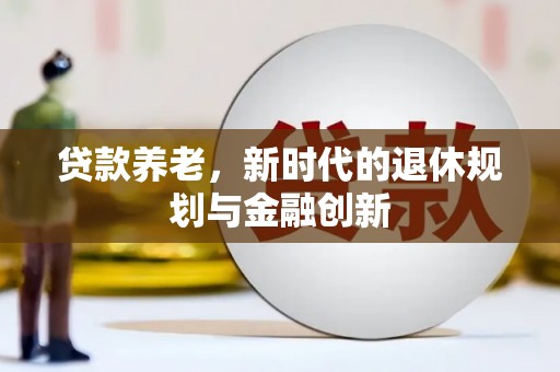 鼎城贷款养老，新时代的退休规划与金融创新