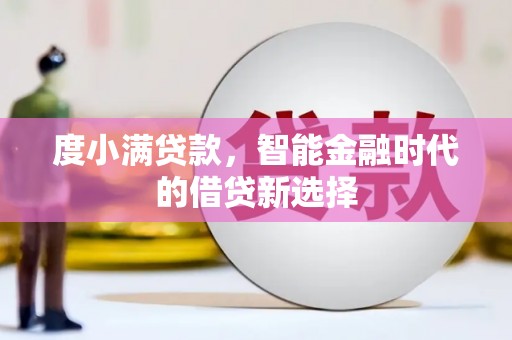 鼎城度小满贷款，智能金融时代的借贷新选择