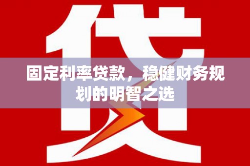 鼎城固定利率贷款，稳健财务规划的明智之选