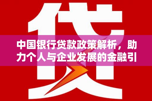 鼎城中国银行贷款政策解析，助力个人与企业发展的金融引擎