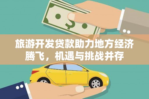 鼎城旅游开发贷款助力地方经济腾飞，机遇与挑战并存