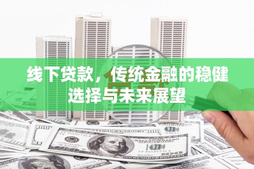 鼎城线下贷款，传统金融的稳健选择与未来展望