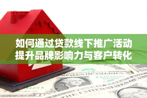 鼎城如何通过贷款线下推广活动提升品牌影响力与客户转化率