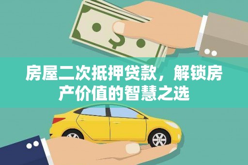 鼎城房屋二次抵押贷款，解锁房产价值的智慧之选