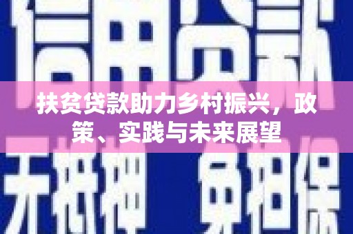 鼎城扶贫贷款助力乡村振兴，政策、实践与未来展望
