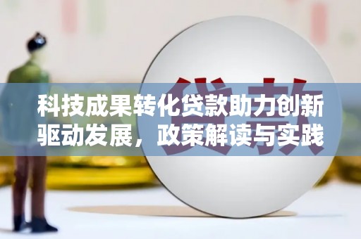 鼎城科技成果转化贷款助力创新驱动发展，政策解读与实践探索