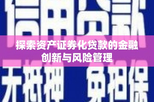 鼎城探索资产证券化贷款的金融创新与风险管理