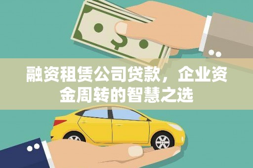 鼎城融资租赁公司贷款，企业资金周转的智慧之选