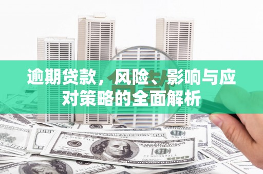 鼎城逾期贷款，风险、影响与应对策略的全面解析