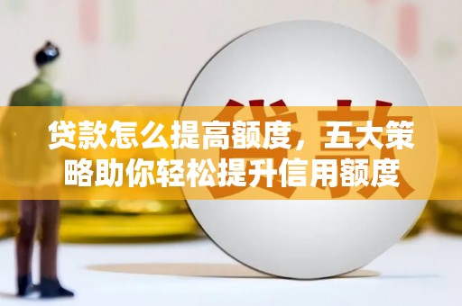 鼎城贷款怎么提高额度，五大策略助你轻松提升信用额度