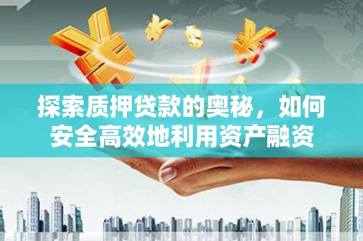 鼎城探索质押贷款的奥秘，如何安全高效地利用资产融资