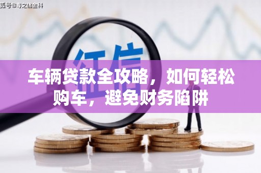 鼎城车辆贷款全攻略，如何轻松购车，避免财务陷阱