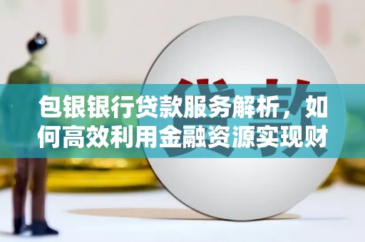鼎城包银银行贷款服务解析，如何高效利用金融资源实现财富增长