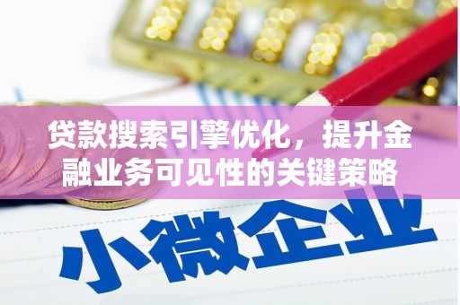 鼎城贷款搜索引擎优化，提升金融业务可见性的关键策略